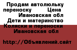 Продам автолюльку - переноскуTutis › Цена ­ 2 000 - Ивановская обл. Дети и материнство » Коляски и переноски   . Ивановская обл.